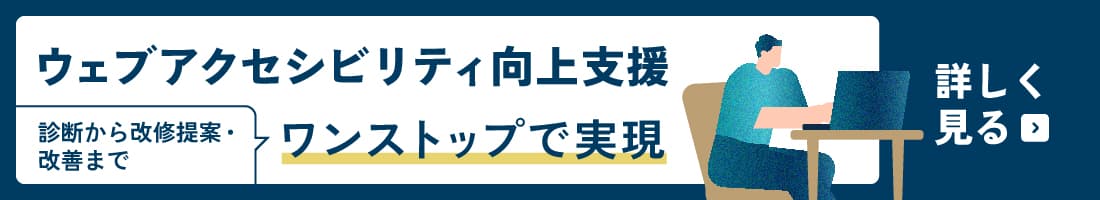 ウェブアクセシビリティ向上支援 診断から改修提案・改善まで ワンストップで実現 詳しく見る